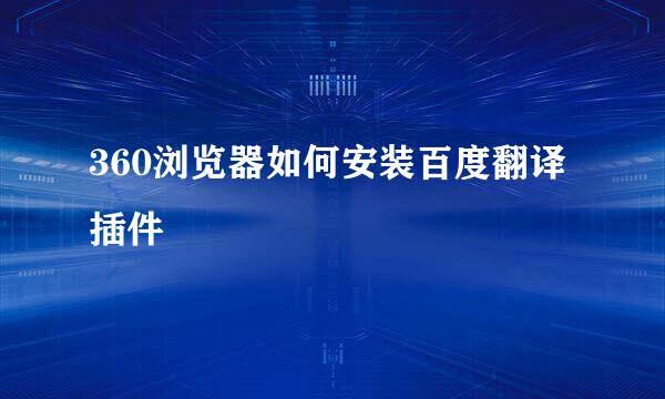 360浏览器如何安装百度翻译插件