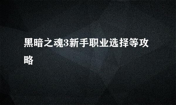 黑暗之魂3新手职业选择等攻略