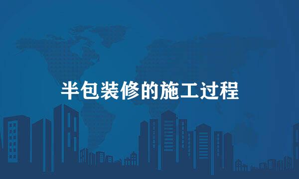 半包装修的施工过程
