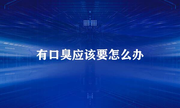 有口臭应该要怎么办