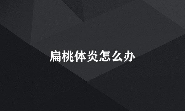 扁桃体炎怎么办