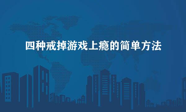 四种戒掉游戏上瘾的简单方法