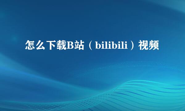怎么下载B站（bilibili）视频