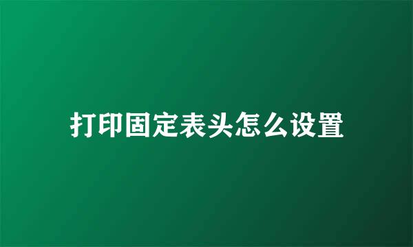 打印固定表头怎么设置