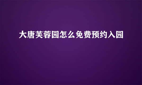 大唐芙蓉园怎么免费预约入园