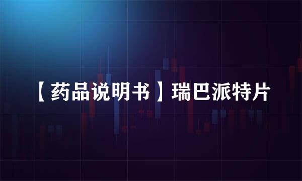 【药品说明书】瑞巴派特片