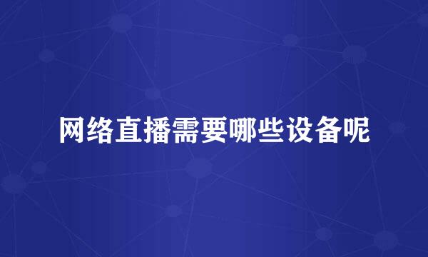 网络直播需要哪些设备呢
