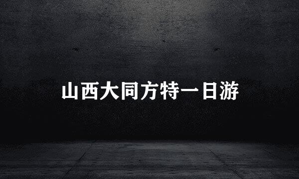 山西大同方特一日游