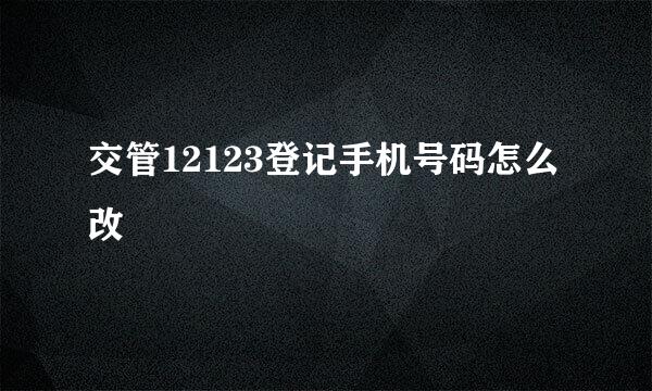 交管12123登记手机号码怎么改