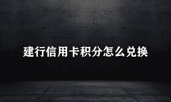 建行信用卡积分怎么兑换