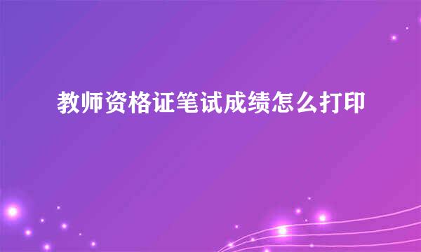 教师资格证笔试成绩怎么打印