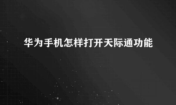 华为手机怎样打开天际通功能