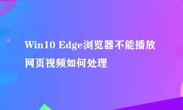 Win10 Edge浏览器不能播放网页视频如何处理