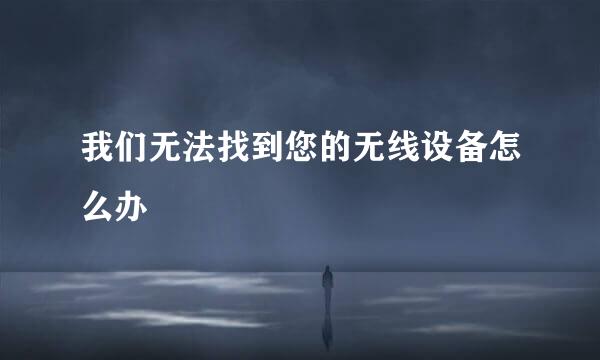 我们无法找到您的无线设备怎么办