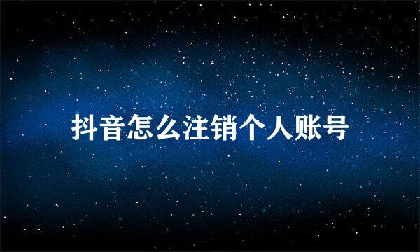 抖音怎么注销个人账号