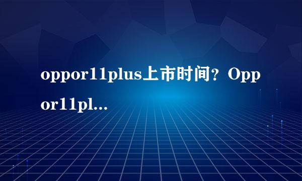 oppor11plus上市时间？Oppor11plus最新消息