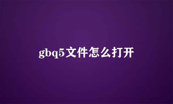 gbq5文件怎么打开
