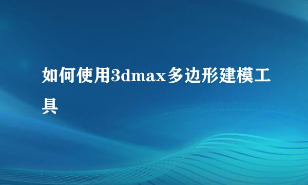 如何使用3dmax多边形建模工具