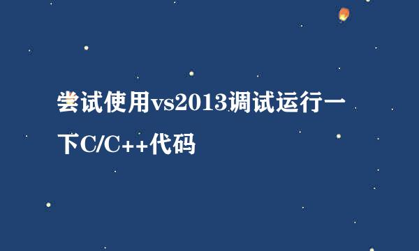 尝试使用vs2013调试运行一下C/C++代码