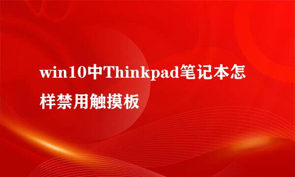win10中Thinkpad笔记本怎样禁用触摸板