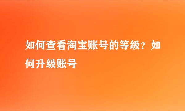 如何查看淘宝账号的等级？如何升级账号