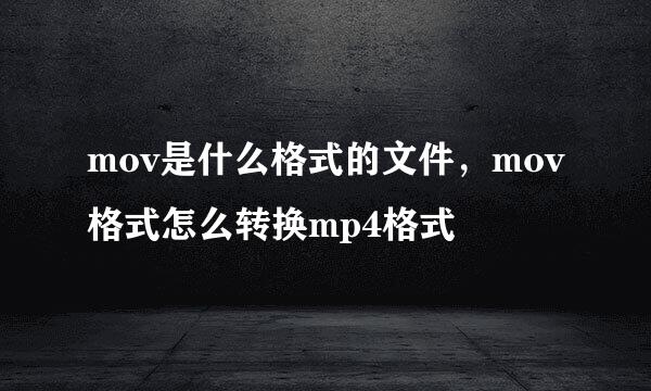 mov是什么格式的文件，mov格式怎么转换mp4格式