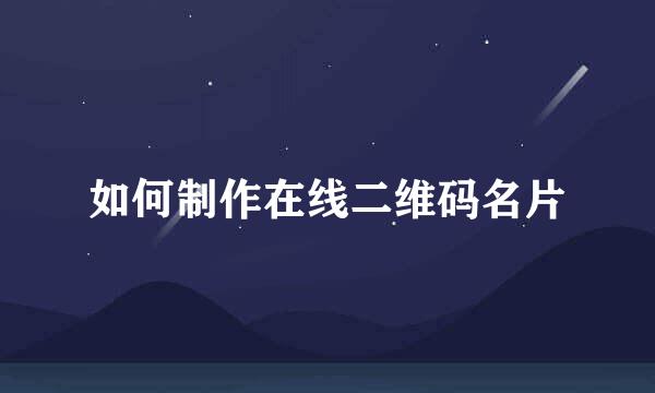 如何制作在线二维码名片