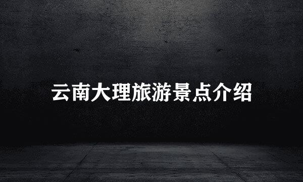 云南大理旅游景点介绍