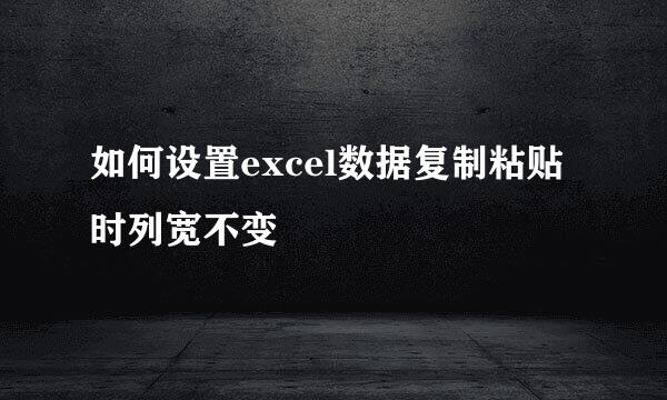 如何设置excel数据复制粘贴时列宽不变