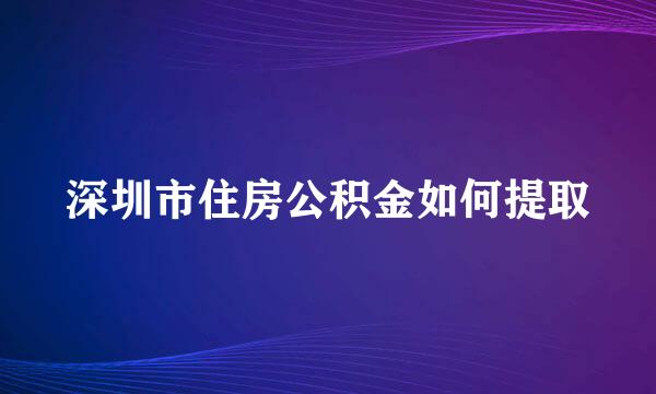 深圳市住房公积金如何提取