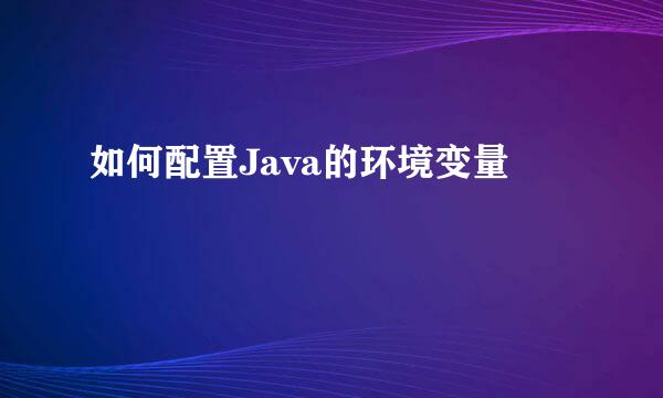 如何配置Java的环境变量