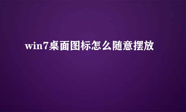 win7桌面图标怎么随意摆放