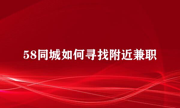 58同城如何寻找附近兼职