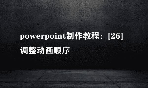 powerpoint制作教程：[26]调整动画顺序