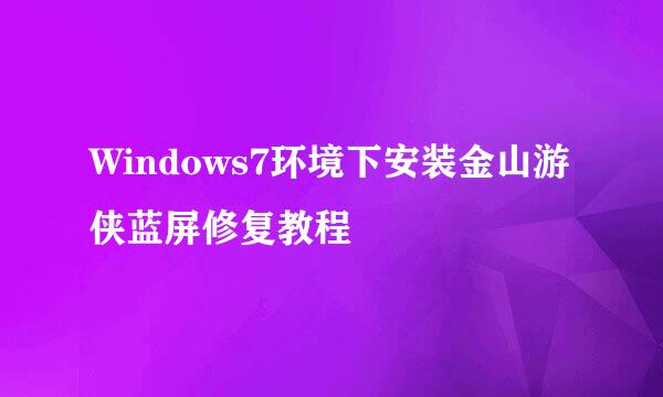 Windows7环境下安装金山游侠蓝屏修复教程