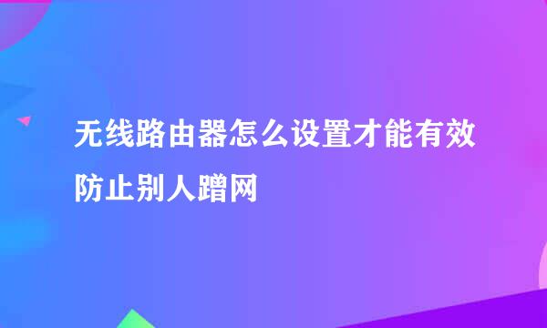 无线路由器怎么设置才能有效防止别人蹭网