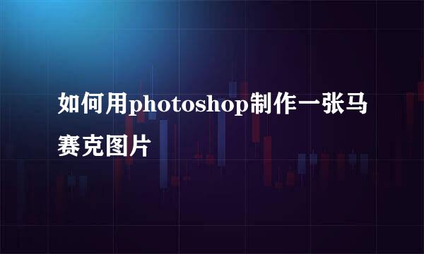 如何用photoshop制作一张马赛克图片