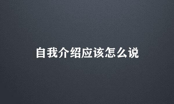 自我介绍应该怎么说