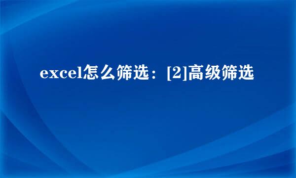 excel怎么筛选：[2]高级筛选