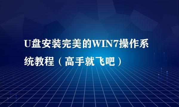 U盘安装完美的WIN7操作系统教程（高手就飞吧）