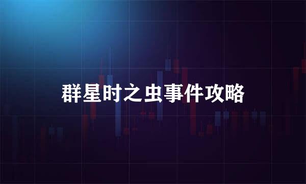 群星时之虫事件攻略