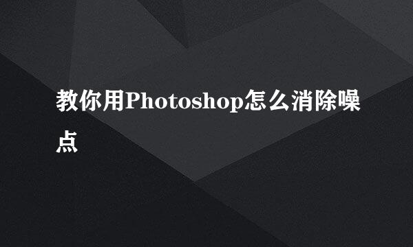 教你用Photoshop怎么消除噪点