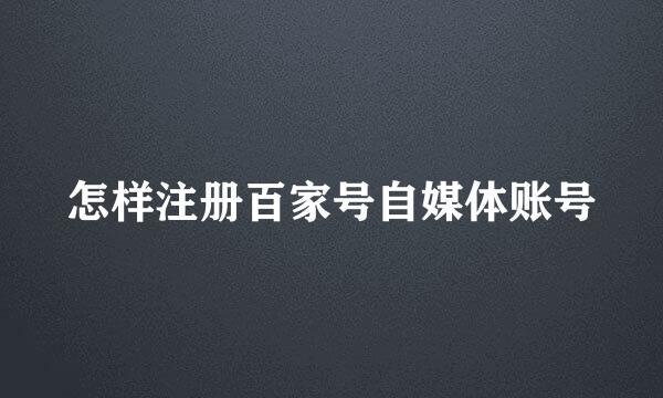 怎样注册百家号自媒体账号