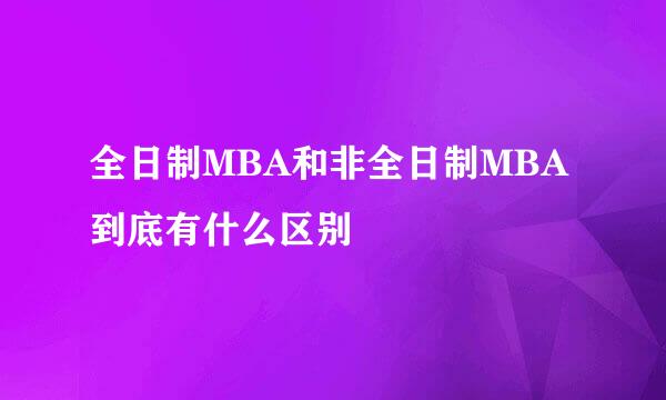 全日制MBA和非全日制MBA到底有什么区别
