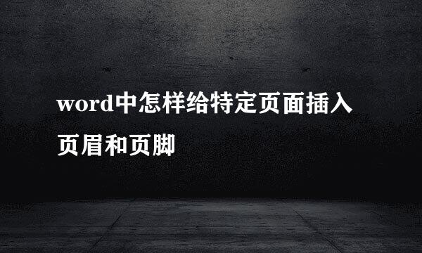 word中怎样给特定页面插入页眉和页脚