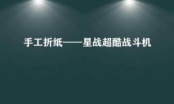 手工折纸——星战超酷战斗机