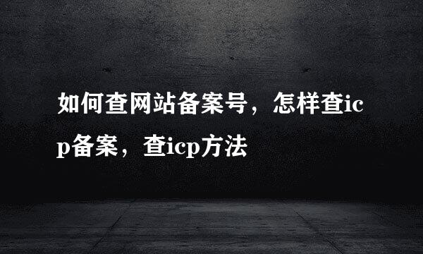 如何查网站备案号，怎样查icp备案，查icp方法