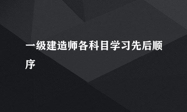 一级建造师各科目学习先后顺序