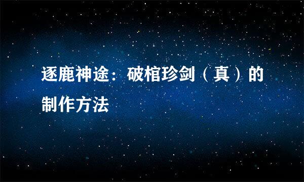 逐鹿神途：破棺珍剑（真）的制作方法