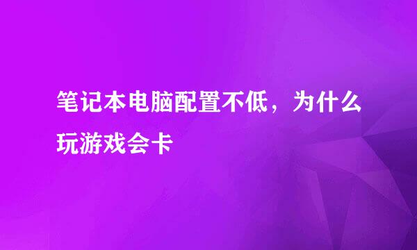 笔记本电脑配置不低，为什么玩游戏会卡